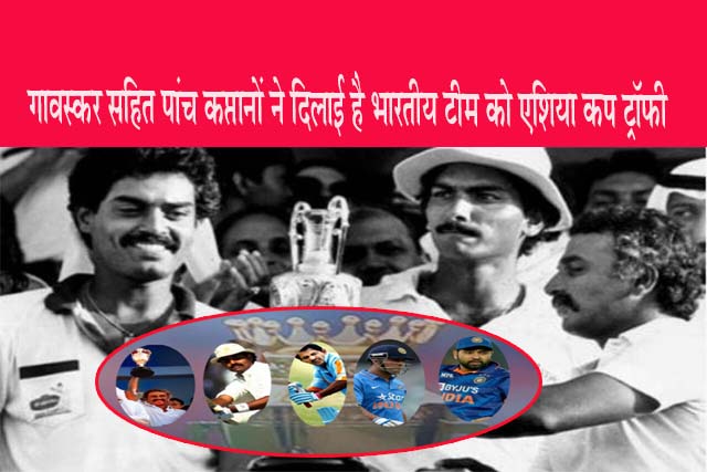 गावस्कर सहित पांच कप्तानों ने दिलाई है भारतीय टीम को एशिया कप ट्रॉफी