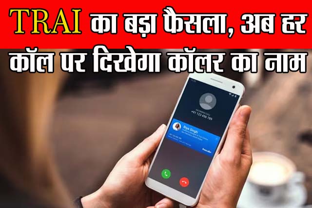 TRAI का बड़ा फैसला, अब हर कॉल पर दिखेगा कॉलर का नाम