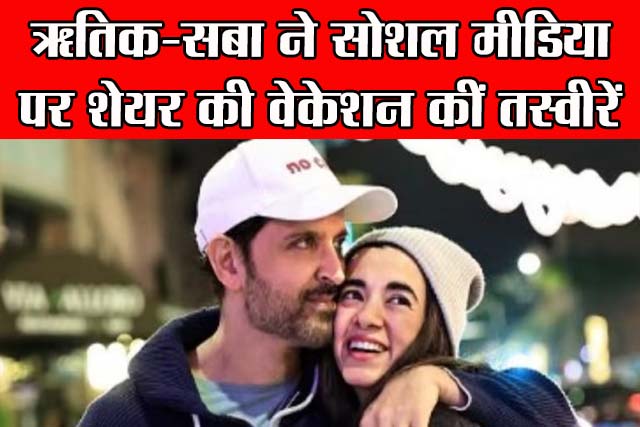 ऋतिक-सबा ने सोशल मीडिया पर शेयर की वेकेशन कीं तस्वीरें