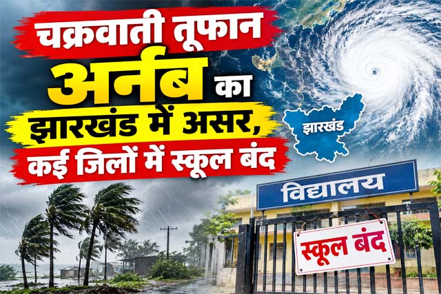 चक्रवाती तूफान अर्नब का झारखंड में असर, कई जिलों में स्कूल बंद